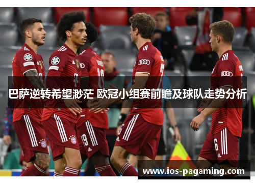 巴萨逆转希望渺茫 欧冠小组赛前瞻及球队走势分析