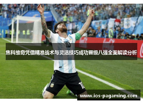 焦科维奇凭借精准战术与灵活技巧成功晋级八强全面解读分析 焦科维奇凭借精准战术与灵活技巧成功晋级八强全面解读分析