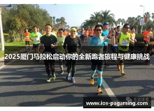 2025厦门马拉松启动你的全新跑者旅程与健康挑战 2025厦门马拉松启动你的全新跑者旅程与健康挑战