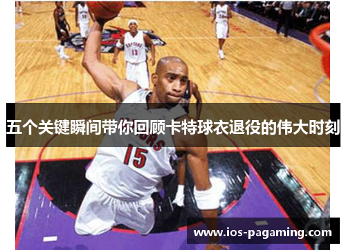 五个关键瞬间带你回顾卡特球衣退役的伟大时刻