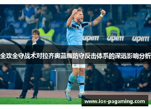 全攻全守战术对拉齐奥蓝鹰防守反击体系的深远影响分析 全攻全守战术对拉齐奥蓝鹰防守反击体系的深远影响分析