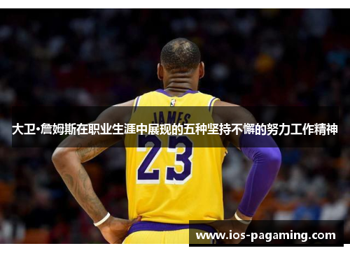 大卫·詹姆斯在职业生涯中展现的五种坚持不懈的努力工作精神 大卫·詹姆斯在职业生涯中展现的五种坚持不懈的努力工作精神