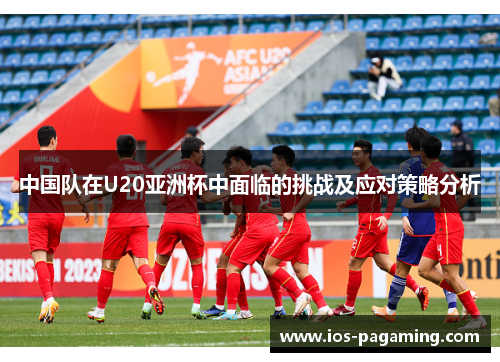 中国队在U20亚洲杯中面临的挑战及应对策略分析