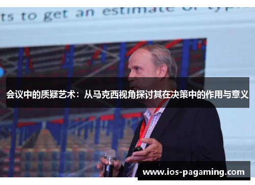 会议中的质疑艺术:从马克西视角探讨其在决策中的作用与意义 会议中的质疑艺术:从马克西视角探讨其在决策中的作用与意义