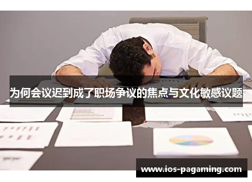 为何会议迟到成了职场争议的焦点与文化敏感议题