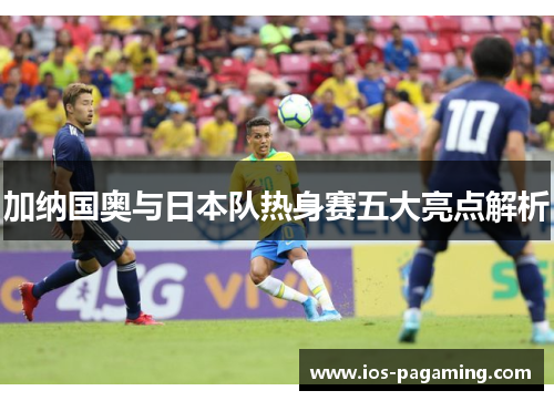 加纳国奥与日本队热身赛五大亮点解析