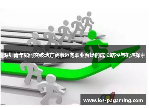 深圳青年如何突破地方赛事迈向职业赛场的成长路径与机遇探索 深圳青年如何突破地方赛事迈向职业赛场的成长路径与机遇探索