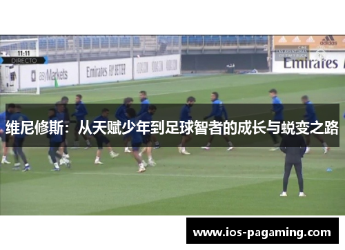 维尼修斯:从天赋少年到足球智者的成长与蜕变之路 维尼修斯:从天赋少年到足球智者的成长与蜕变之路