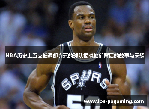 NBA历史上五支低调却夺冠的球队揭晓他们背后的故事与荣耀 NBA历史上五支低调却夺冠的球队揭晓他们背后的故事与荣耀
