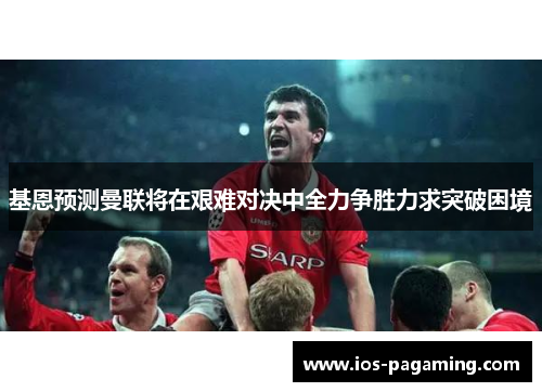 基恩预测曼联将在艰难对决中全力争胜力求突破困境 基恩预测曼联将在艰难对决中全力争胜力求突破困境
