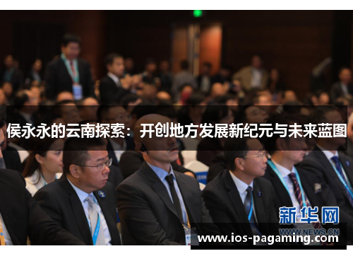 侯永永的云南探索:开创地方发展新纪元与未来蓝图 侯永永的云南探索:开创地方发展新纪元与未来蓝图