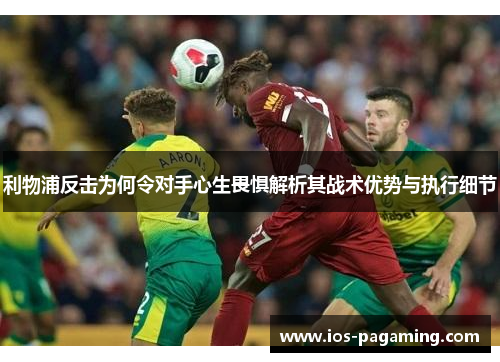 利物浦反击为何令对手心生畏惧解析其战术优势与执行细节 利物浦反击为何令对手心生畏惧解析其战术优势与执行细节