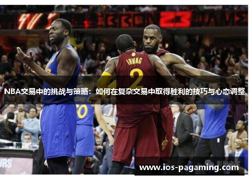 NBA交易中的挑战与策略:如何在复杂交易中取得胜利的技巧与心态调整 NBA交易中的挑战与策略:如何在复杂交易中取得胜利的技巧与心态调整