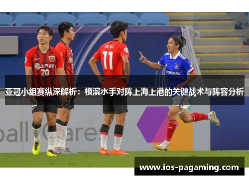 亚冠小组赛纵深解析:横滨水手对阵上海上港的关键战术与阵容分析 亚冠小组赛纵深解析:横滨水手对阵上海上港的关键战术与阵容分析