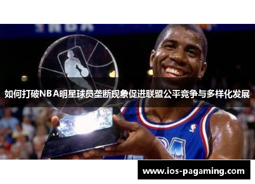 如何打破NBA明星球员垄断现象促进联盟公平竞争与多样化发展 如何打破NBA明星球员垄断现象促进联盟公平竞争与多样化发展