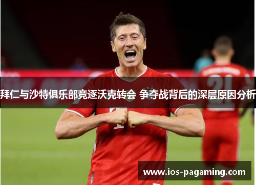 拜仁与沙特俱乐部竞逐沃克转会 争夺战背后的深层原因分析 拜仁与沙特俱乐部竞逐沃克转会 争夺战背后的深层原因分析