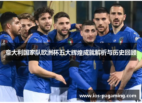 意大利国家队欧洲杯五大辉煌成就解析与历史回顾 意大利国家队欧洲杯五大辉煌成就解析与历史回顾