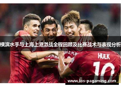 横滨水手与上海上港激战全程回顾及比赛战术与表现分析 横滨水手与上海上港激战全程回顾及比赛战术与表现分析