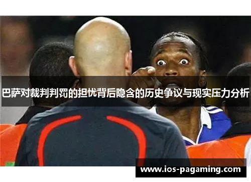 巴萨对裁判判罚的担忧背后隐含的历史争议与现实压力分析