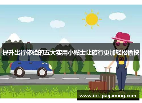 提升出行体验的五大实用小贴士让旅行更加轻松愉快