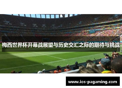 梅西世界杯开幕战展望与历史交汇之际的期待与挑战 梅西世界杯开幕战展望与历史交汇之际的期待与挑战