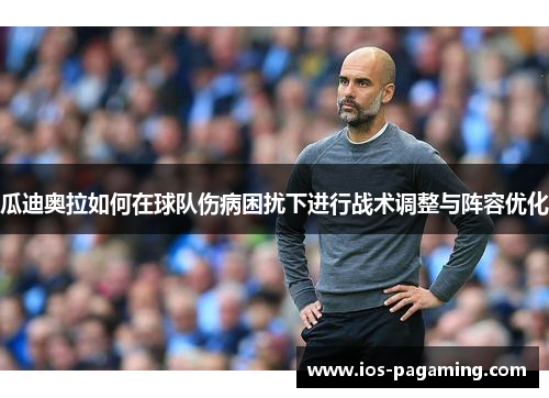瓜迪奥拉如何在球队伤病困扰下进行战术调整与阵容优化