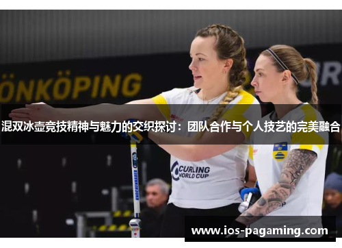 混双冰壶竞技精神与魅力的交织探讨：团队合作与个人技艺的完美融合