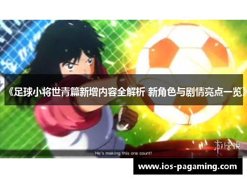 《足球小将世青篇新增内容全解析 新角色与剧情亮点一览》