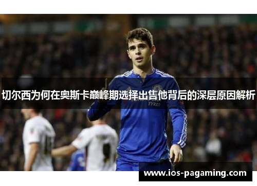 切尔西为何在奥斯卡巅峰期选择出售他背后的深层原因解析