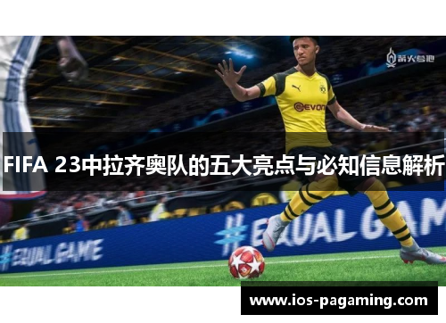 FIFA 23中拉齐奥队的五大亮点与必知信息解析 FIFA 23中拉齐奥队的五大亮点与必知信息解析