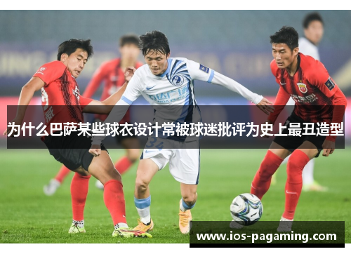 为什么巴萨某些球衣设计常被球迷批评为史上最丑造型