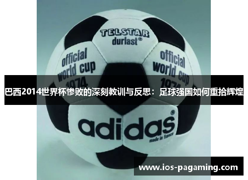 巴西2014世界杯惨败的深刻教训与反思:足球强国如何重拾辉煌 巴西2014世界杯惨败的深刻教训与反思:足球强国如何重拾辉煌