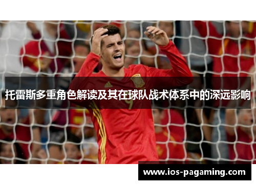 托雷斯多重角色解读及其在球队战术体系中的深远影响 托雷斯多重角色解读及其在球队战术体系中的深远影响