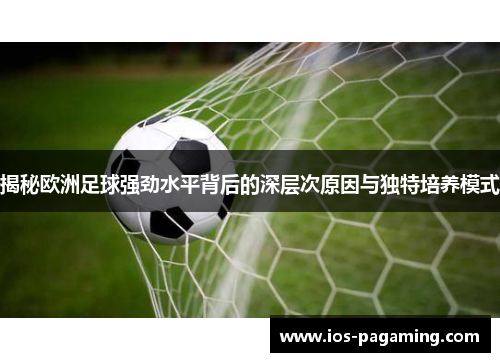 揭秘欧洲足球强劲水平背后的深层次原因与独特培养模式 揭秘欧洲足球强劲水平背后的深层次原因与独特培养模式