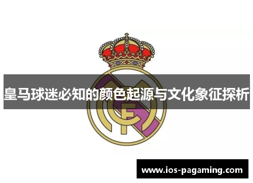 皇马球迷必知的颜色起源与文化象征探析 皇马球迷必知的颜色起源与文化象征探析