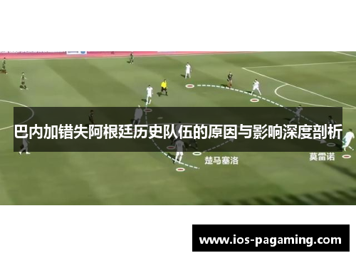 巴内加错失阿根廷历史队伍的原因与影响深度剖析 巴内加错失阿根廷历史队伍的原因与影响深度剖析
