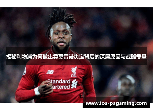 揭秘利物浦为何做出卖莫雷诺决定背后的深层原因与战略考量 揭秘利物浦为何做出卖莫雷诺决定背后的深层原因与战略考量