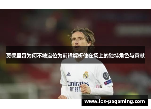 莫德里奇为何不被定位为前锋解析他在场上的独特角色与贡献 莫德里奇为何不被定位为前锋解析他在场上的独特角色与贡献