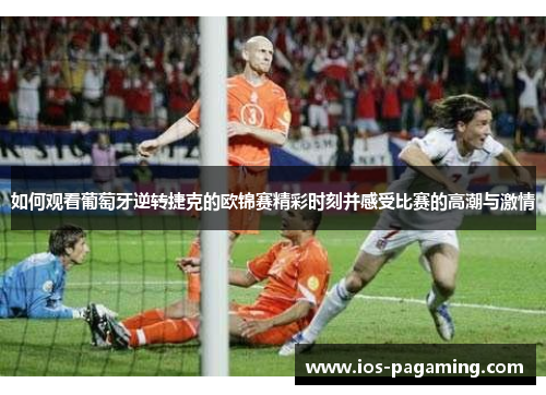 如何观看葡萄牙逆转捷克的欧锦赛精彩时刻并感受比赛的高潮与激情