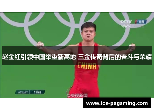 赵金红引领中国举重新高地 三金传奇背后的奋斗与荣耀 赵金红引领中国举重新高地 三金传奇背后的奋斗与荣耀