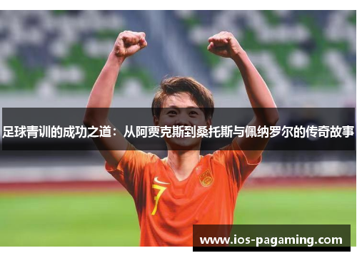 足球青训的成功之道：从阿贾克斯到桑托斯与佩纳罗尔的传奇故事