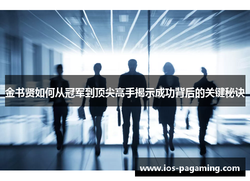 金书贤如何从冠军到顶尖高手揭示成功背后的关键秘诀