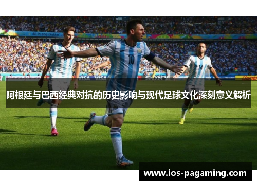 阿根廷与巴西经典对抗的历史影响与现代足球文化深刻意义解析 阿根廷与巴西经典对抗的历史影响与现代足球文化深刻意义解析