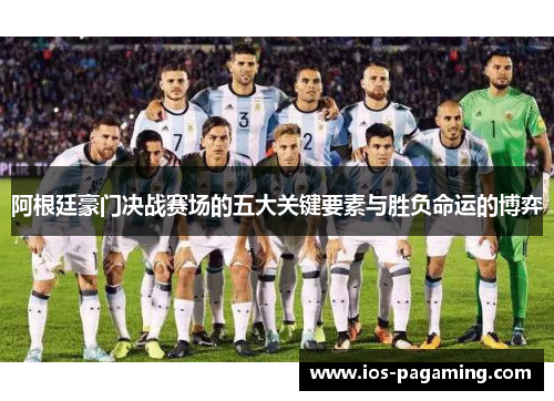 阿根廷豪门决战赛场的五大关键要素与胜负命运的博弈 阿根廷豪门决战赛场的五大关键要素与胜负命运的博弈