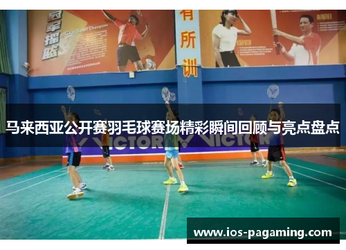 马来西亚公开赛羽毛球赛场精彩瞬间回顾与亮点盘点 马来西亚公开赛羽毛球赛场精彩瞬间回顾与亮点盘点