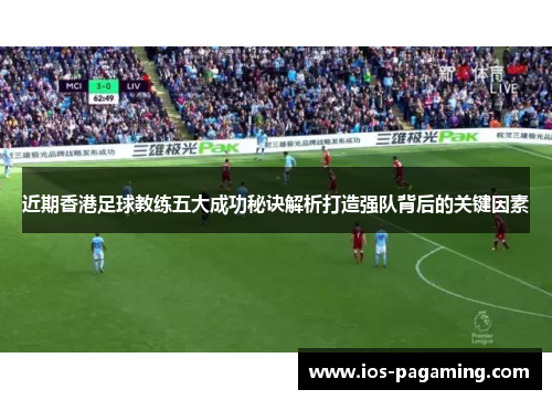 近期香港足球教练五大成功秘诀解析打造强队背后的关键因素