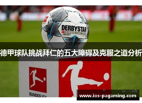 德甲球队挑战拜仁的五大障碍及克服之道分析