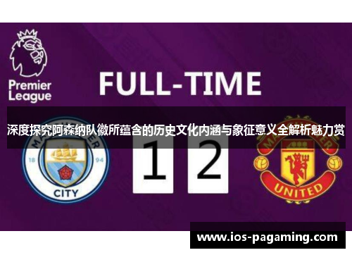 深度探究阿森纳队徽所蕴含的历史文化内涵与象征意义全解析魅力赏 深度探究阿森纳队徽所蕴含的历史文化内涵与象征意义全解析魅力赏