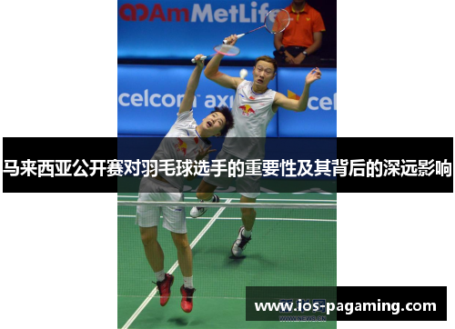 马来西亚公开赛对羽毛球选手的重要性及其背后的深远影响 马来西亚公开赛对羽毛球选手的重要性及其背后的深远影响