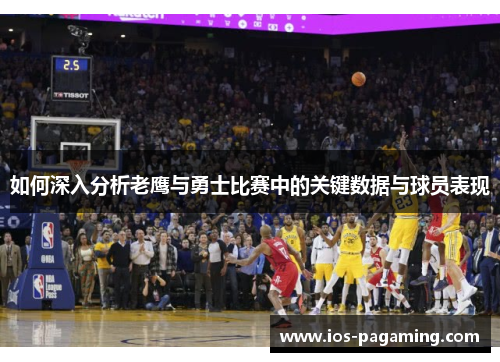 如何深入分析老鹰与勇士比赛中的关键数据与球员表现 如何深入分析老鹰与勇士比赛中的关键数据与球员表现